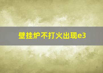 壁挂炉不打火出现e3