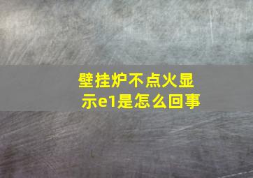 壁挂炉不点火显示e1是怎么回事