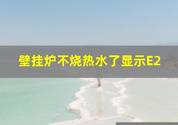 壁挂炉不烧热水了显示E2