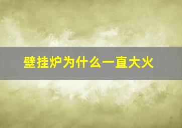 壁挂炉为什么一直大火