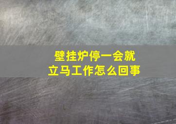 壁挂炉停一会就立马工作怎么回事