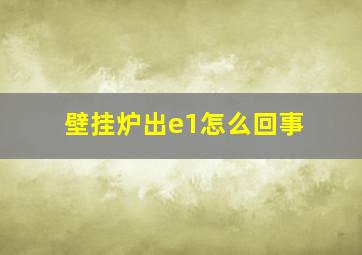 壁挂炉出e1怎么回事