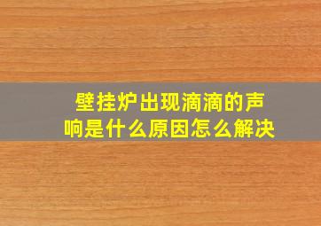 壁挂炉出现滴滴的声响是什么原因怎么解决