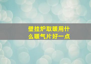 壁挂炉取暖用什么暖气片好一点