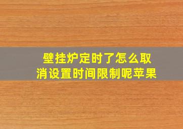 壁挂炉定时了怎么取消设置时间限制呢苹果