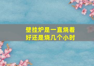 壁挂炉是一直烧着好还是烧几个小时