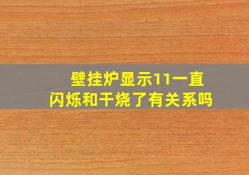 壁挂炉显示11一直闪烁和干烧了有关系吗