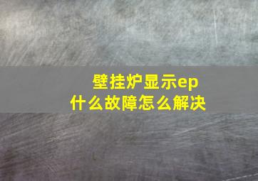 壁挂炉显示ep什么故障怎么解决