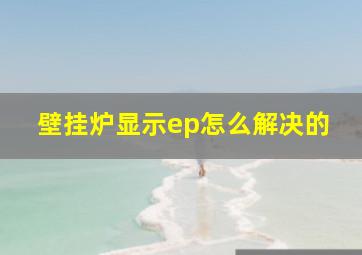 壁挂炉显示ep怎么解决的