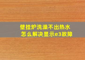 壁挂炉洗澡不出热水怎么解决显示e3故障