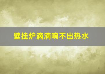 壁挂炉滴滴响不出热水