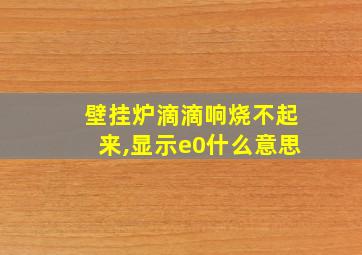 壁挂炉滴滴响烧不起来,显示e0什么意思