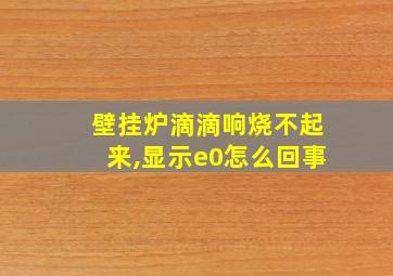 壁挂炉滴滴响烧不起来,显示e0怎么回事