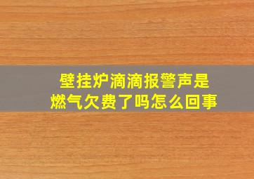 壁挂炉滴滴报警声是燃气欠费了吗怎么回事