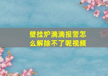 壁挂炉滴滴报警怎么解除不了呢视频