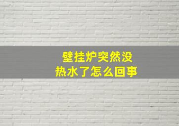 壁挂炉突然没热水了怎么回事