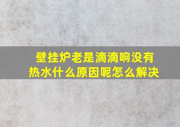 壁挂炉老是滴滴响没有热水什么原因呢怎么解决