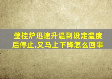 壁挂炉迅速升温到设定温度后停止,又马上下降怎么回事