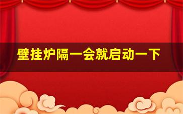 壁挂炉隔一会就启动一下