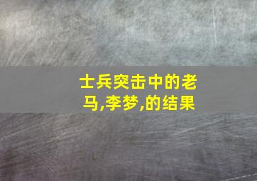 士兵突击中的老马,李梦,的结果