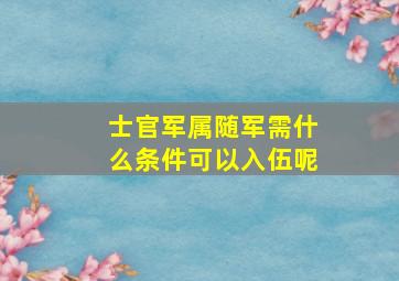 士官军属随军需什么条件可以入伍呢