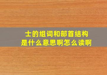 士的组词和部首结构是什么意思啊怎么读啊