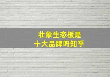 壮象生态板是十大品牌吗知乎