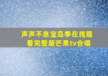 声声不息宝岛季在线观看完整版芒果tv合唱