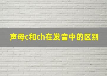 声母c和ch在发音中的区别