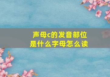 声母c的发音部位是什么字母怎么读