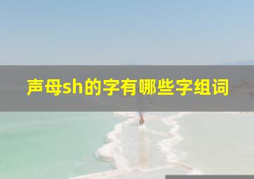 声母sh的字有哪些字组词