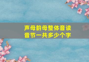 声母韵母整体音读音节一共多少个字