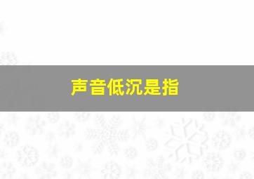 声音低沉是指