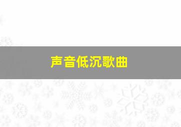 声音低沉歌曲