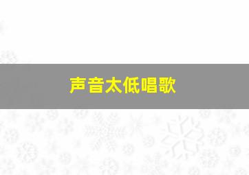 声音太低唱歌