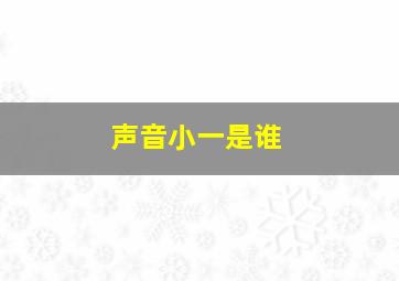 声音小一是谁