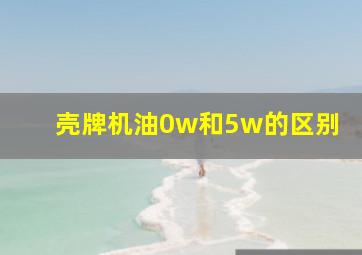 壳牌机油0w和5w的区别