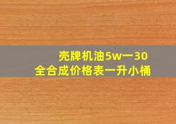 壳牌机油5w一30全合成价格表一升小桶