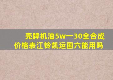 壳牌机油5w一30全合成价格表江铃凯运国六能用吗