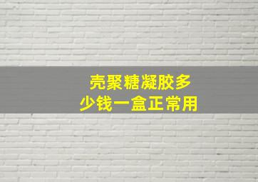 壳聚糖凝胶多少钱一盒正常用