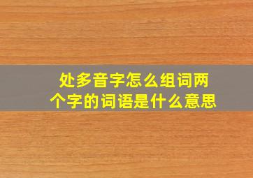 处多音字怎么组词两个字的词语是什么意思