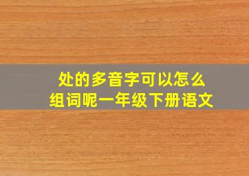 处的多音字可以怎么组词呢一年级下册语文