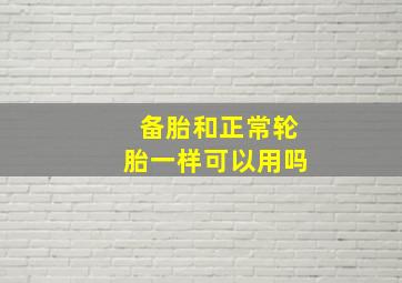 备胎和正常轮胎一样可以用吗