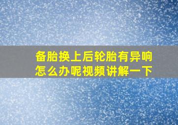 备胎换上后轮胎有异响怎么办呢视频讲解一下