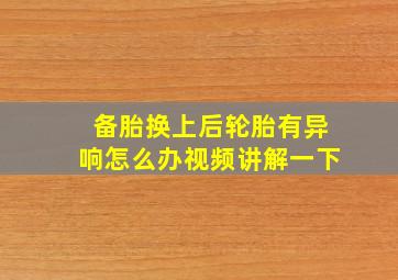 备胎换上后轮胎有异响怎么办视频讲解一下