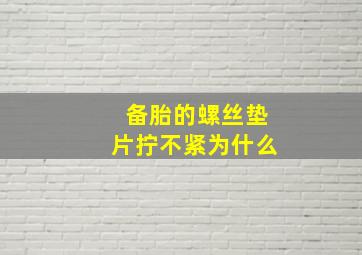 备胎的螺丝垫片拧不紧为什么