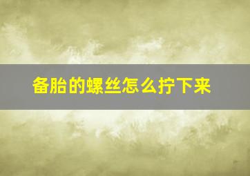 备胎的螺丝怎么拧下来