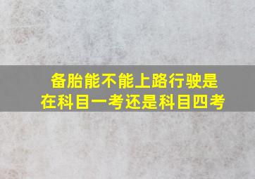 备胎能不能上路行驶是在科目一考还是科目四考