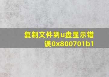 复制文件到u盘显示错误0x800701b1