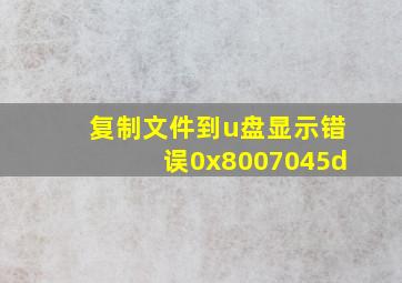 复制文件到u盘显示错误0x8007045d